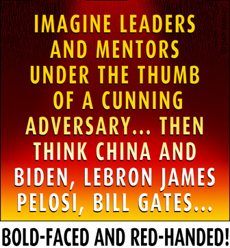 Imagine leaders and mentors under the thumb  of a cunning adversary... Then think China and Biden, Lebron James, Pelosi Bill Gates...