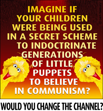 Imagine if your children were being used in a secret scheme to indoctrinate generations of little puppets to believe in Communism?