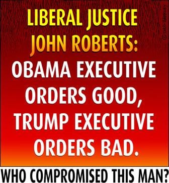 Liberal Justice John Roberts: Obama Executive Orders Good, Trump Executive Orders Bad