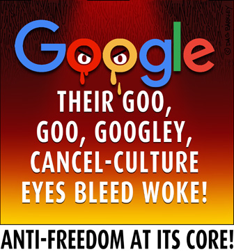 Google Their Goo, Goo, Googley, Cancel-Culture Eyes Bleed Woke!